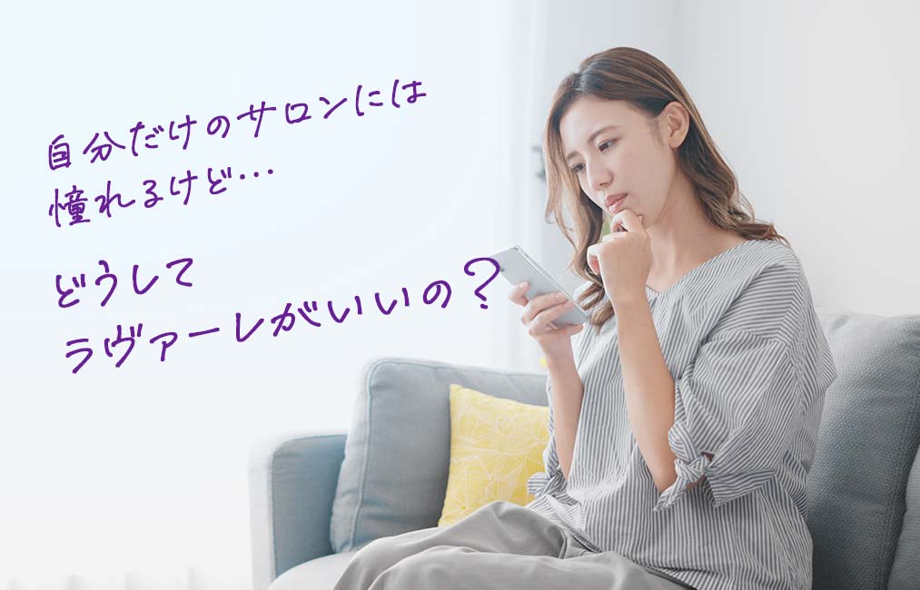 自分だけのサロンには憧れるけど…どうしてラヴァーレがいいの？