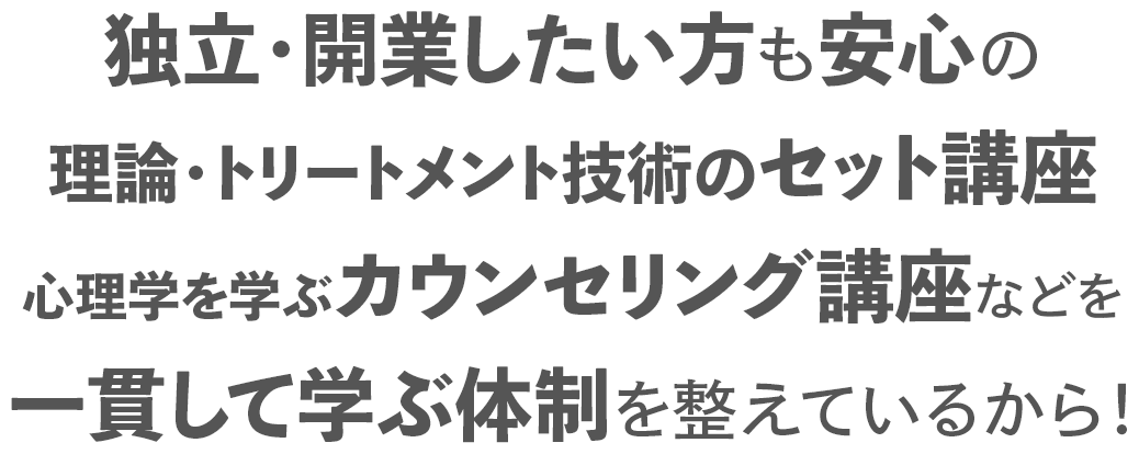 独立・開業したい方も安心の理論・トリートメント技術のセット講座・心理学を学ぶカウンセリング講座などを一貫して学ぶ体制を整えているから！