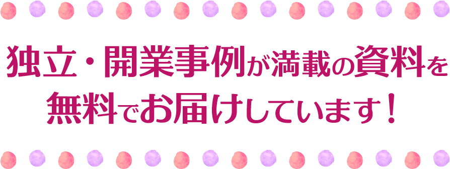 独立・開業事例が満載の資料を無料でお届けしています！